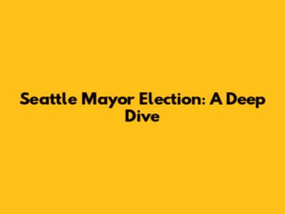 Seattle Mayor Election: A Deep Dive