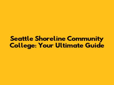 Seattle Shoreline Community College: Your Ultimate Guide