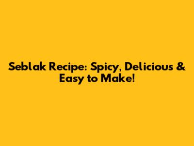 Seblak Recipe: Spicy, Delicious & Easy to Make!