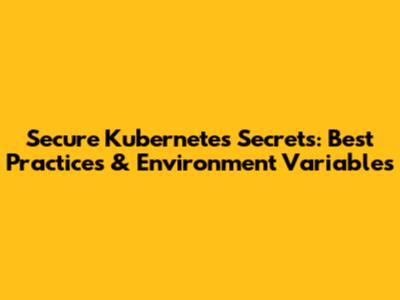 Secure Kubernetes Secrets: Best Practices & Environment Variables