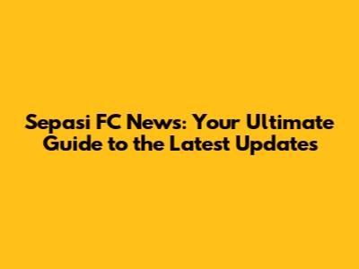 Sepasi FC News: Your Ultimate Guide to the Latest Updates