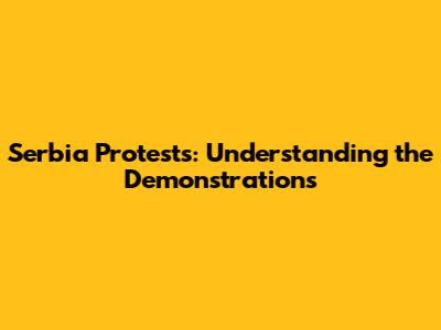 Serbia Protests: Understanding the Demonstrations