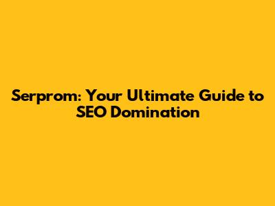 Serprom: Your Ultimate Guide to SEO Domination