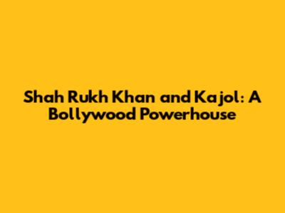Shah Rukh Khan and Kajol: A Bollywood Powerhouse