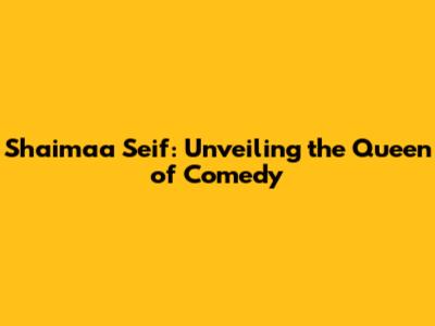 Shaimaa Seif: Unveiling the Queen of Comedy
