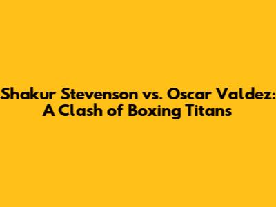 Shakur Stevenson vs. Oscar Valdez: A Clash of Boxing Titans