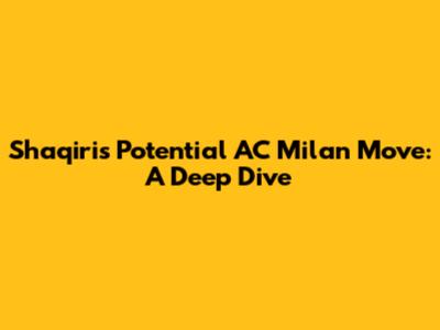Shaqiri's Potential AC Milan Move: A Deep Dive