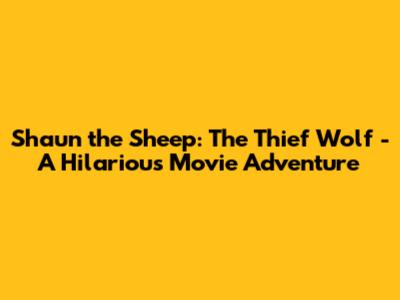 Shaun the Sheep: The Thief Wolf - A Hilarious Movie Adventure