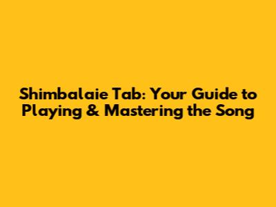 Shimbalaie Tab: Your Guide to Playing & Mastering the Song