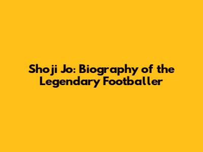 Shoji Jo: Biography of the Legendary Footballer