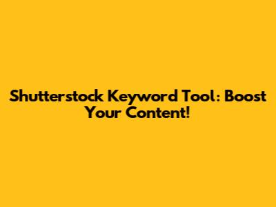 Shutterstock Keyword Tool: Boost Your Content!