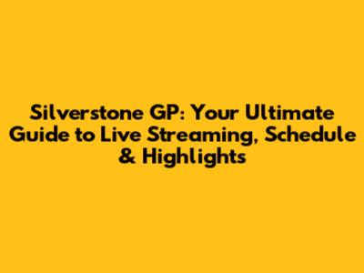 Silverstone GP: Your Ultimate Guide to Live Streaming, Schedule & Highlights