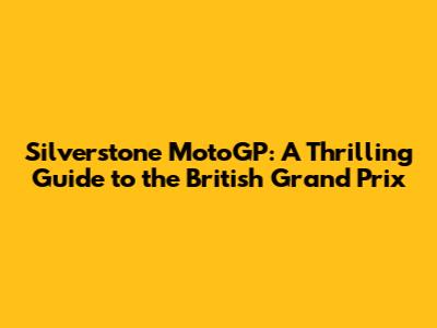 Silverstone MotoGP: A Thrilling Guide to the British Grand Prix