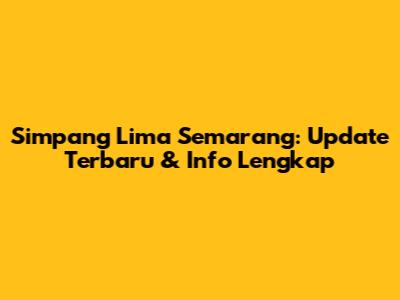 Simpang Lima Semarang: Update Terbaru & Info Lengkap