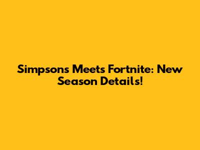 Simpsons Meets Fortnite: New Season Details!