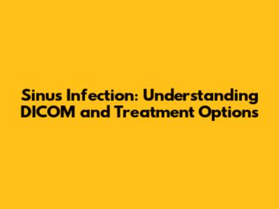 Sinus Infection: Understanding DICOM and Treatment Options