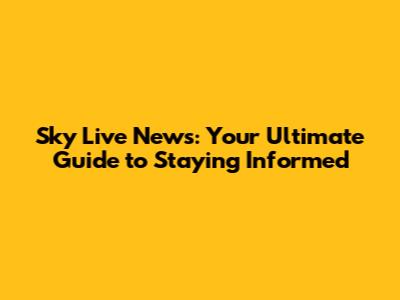 Sky Live News: Your Ultimate Guide to Staying Informed