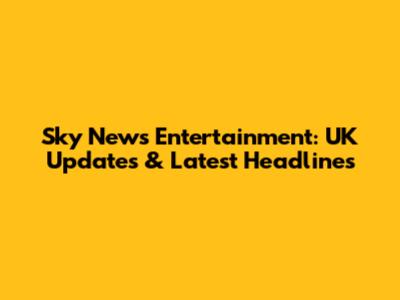 Sky News Entertainment: UK Updates & Latest Headlines