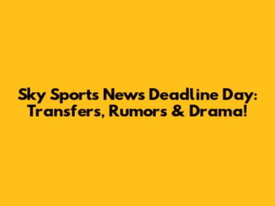 Sky Sports News Deadline Day: Transfers, Rumors & Drama!