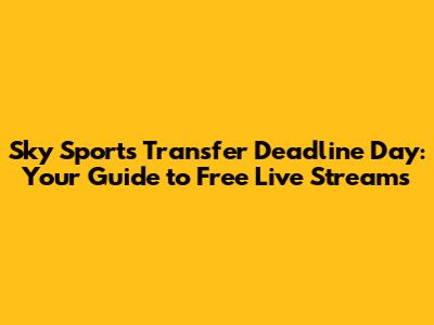Sky Sports Transfer Deadline Day: Your Guide to Free Live Streams