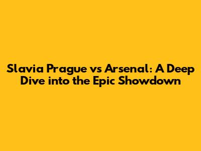 Slavia Prague vs Arsenal: A Deep Dive into the Epic Showdown