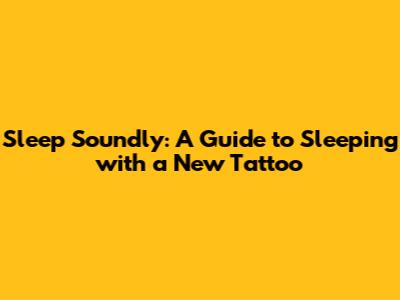 Sleep Soundly: A Guide to Sleeping with a New Tattoo