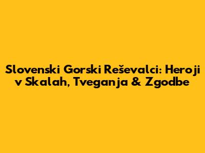 Slovenski Gorski Reševalci: Heroji v Skalah, Tveganja & Zgodbe