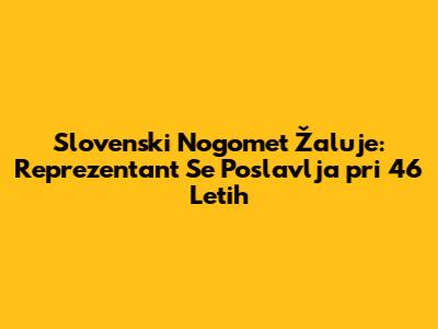 Slovenski Nogomet Žaluje: Reprezentant Se Poslavlja pri 46 Letih