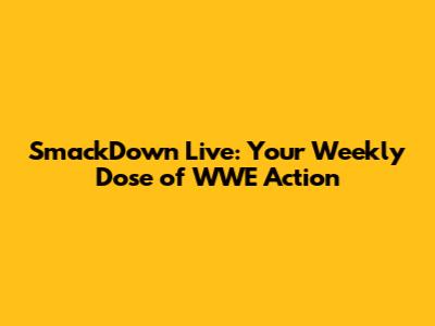 SmackDown Live: Your Weekly Dose of WWE Action