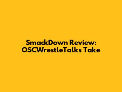SmackDown Review: OSCWrestleTalks' Take