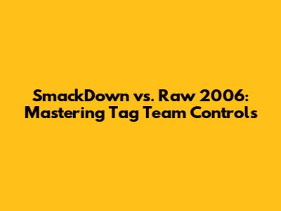 SmackDown vs. Raw 2006: Mastering Tag Team Controls