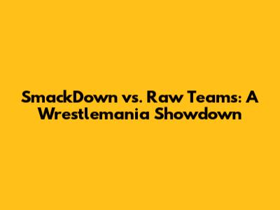 SmackDown vs. Raw Teams: A Wrestlemania Showdown