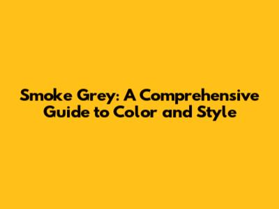 Smoke Grey: A Comprehensive Guide to Color and Style