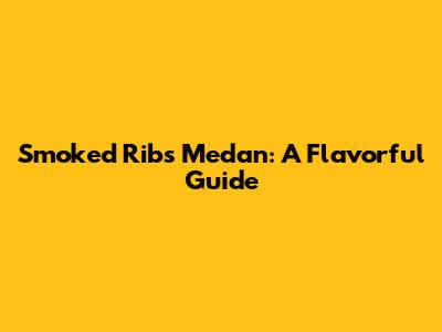 Smoked Ribs Medan: A Flavorful Guide