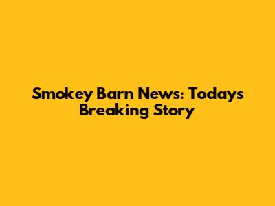 Smokey Barn News: Today's Breaking Story
