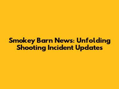 Smokey Barn News: Unfolding Shooting Incident Updates