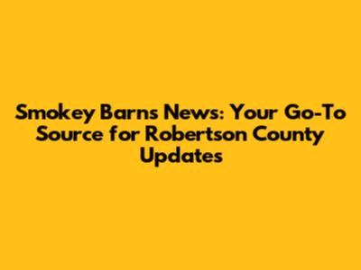 Smokey Barns News: Your Go-To Source for Robertson County Updates