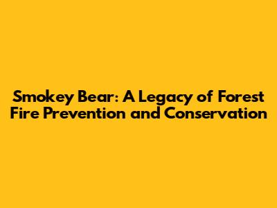 Smokey Bear: A Legacy of Forest Fire Prevention and Conservation