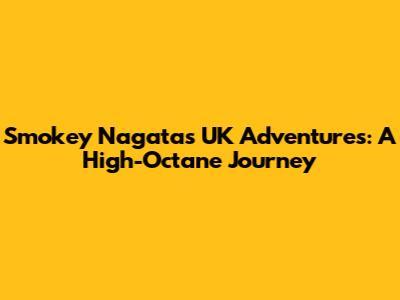 Smokey Nagata's UK Adventures: A High-Octane Journey