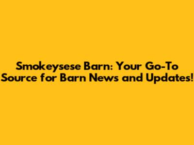 Smokeysese Barn: Your Go-To Source for Barn News and Updates!