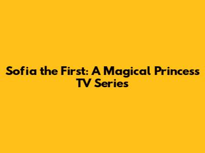 Sofia the First: A Magical Princess TV Series