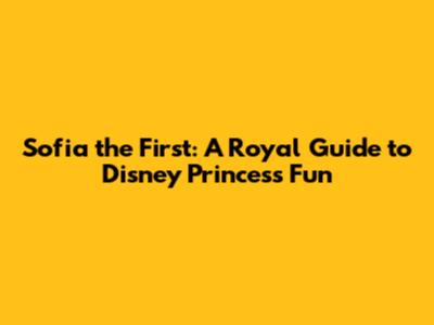 Sofia the First: A Royal Guide to Disney Princess Fun