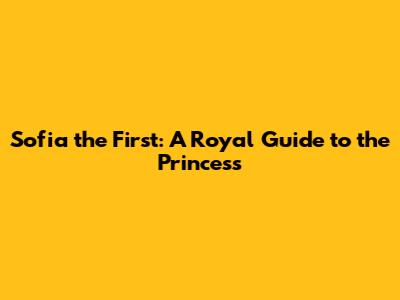 Sofia the First: A Royal Guide to the Princess