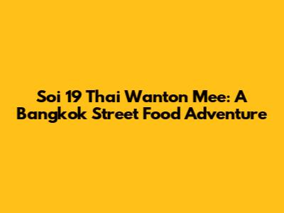 Soi 19 Thai Wanton Mee: A Bangkok Street Food Adventure