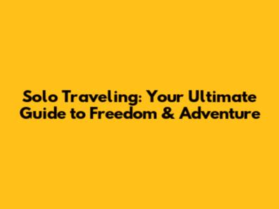 Solo Traveling: Your Ultimate Guide to Freedom & Adventure
