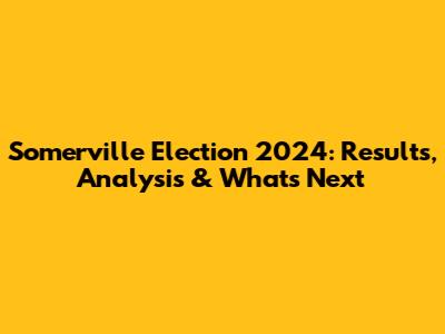 Somerville Election 2024: Results, Analysis & What's Next