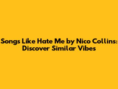 Songs Like Hate Me by Nico Collins: Discover Similar Vibes