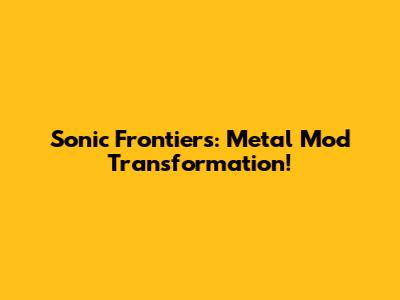 Sonic Frontiers: Metal Mod Transformation!