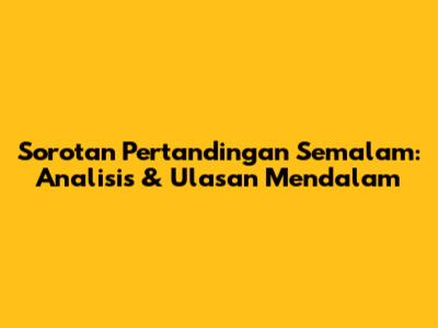 Sorotan Pertandingan Semalam: Analisis & Ulasan Mendalam