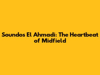 Soundos El Ahmadi: The Heartbeat of Midfield